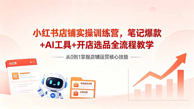 (18515期)小红书店铺实操训练营,笔记爆款+AI工具+开店选品全流程教学-我爱项目网