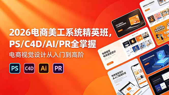 （18504期）2026电商美工系统精英班，PS/C4D/AI/PR全掌握，电商视觉设计从入门到高阶-我爱项目网