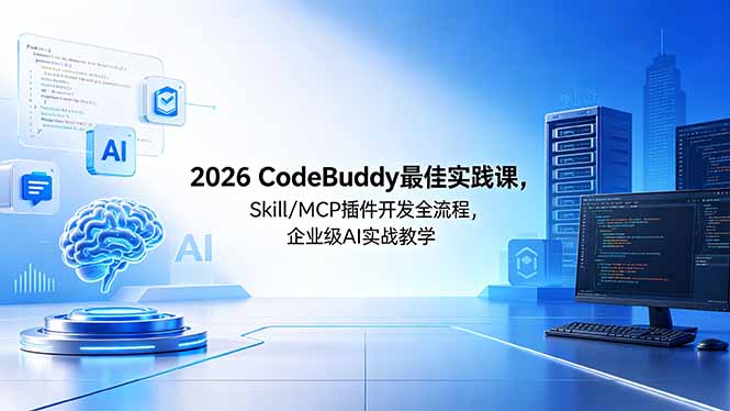 （18516期） 2026CodeBuddy最佳实践课，Skill/MCP 插件开发全流程，企业级 AI 实战教学-我爱项目网