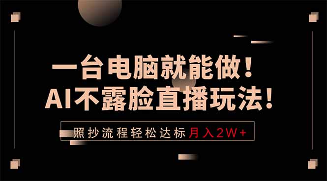 （18472期）一台电脑就能做！AI不露脸直播玩法，照抄流程轻松达标月入2W+-我爱项目网