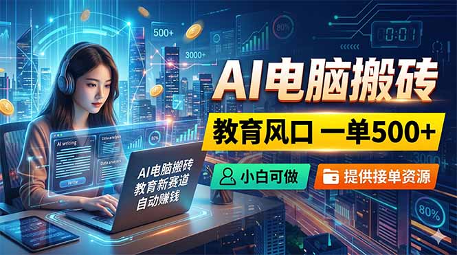 (18608期)AI电脑搬砖,教育风口一单500+,小白可做,提供接单资源-我爱项目网