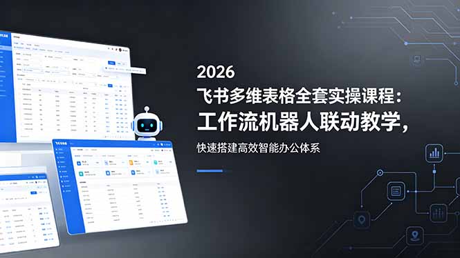 （18541期）2026飞书多维表格全套实操课程：工作流机器人联动教学，快速搭建高效智能办公体系-我爱项目网