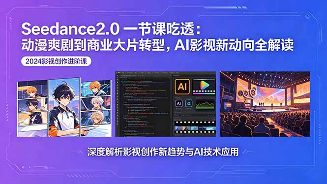 （18483期）Seedance2.0一节课吃透：动漫爽剧到商业大片转型，AI影视新动向全解读-我爱项目网