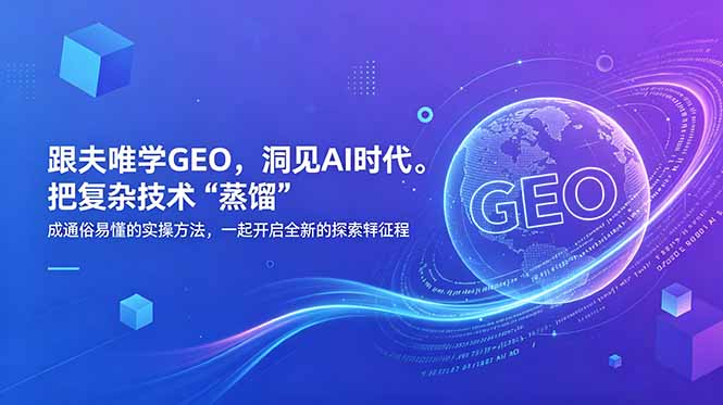 （18671期）跟夫唯学GEO，洞见AI时代。把复杂技术 “蒸馏” 成通俗易懂的实操方法，一起开启全新的探索征程-我爱项目网