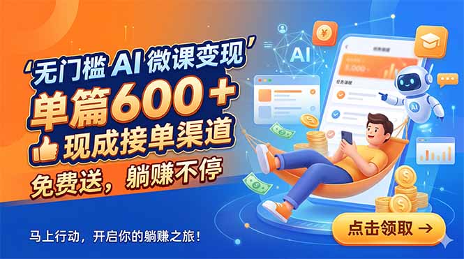 (18653期)无门槛 AI 微课变现,单篇600 + 现成接单渠道,免费送,躺赚不停-我爱项目网