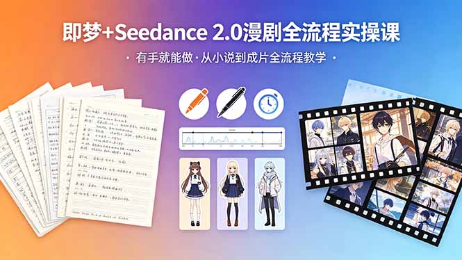 （18358期）即梦+Seedance 2.0漫剧全流程实操课，有手就能做，从小说到成片全流程教学-我爱项目网