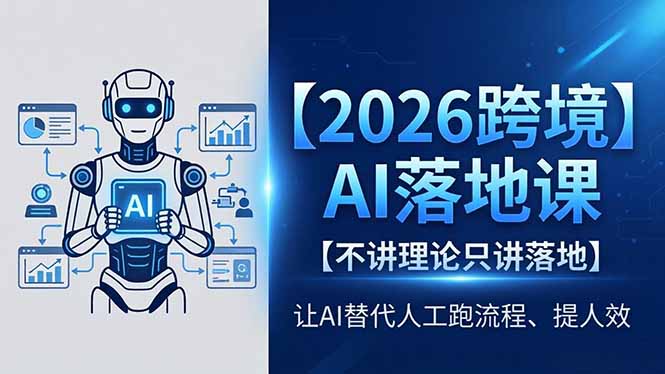 （18326期）2026跨境AI落地课，不讲理论只讲落地，让AI替代人工跑流程、提人效-我爱项目网
