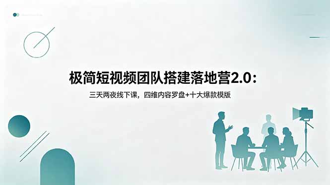 （18672期）极简短视频团队搭建落地营2.0：三天两夜线下课，四维内容罗盘+十大爆款模版-我爱项目网