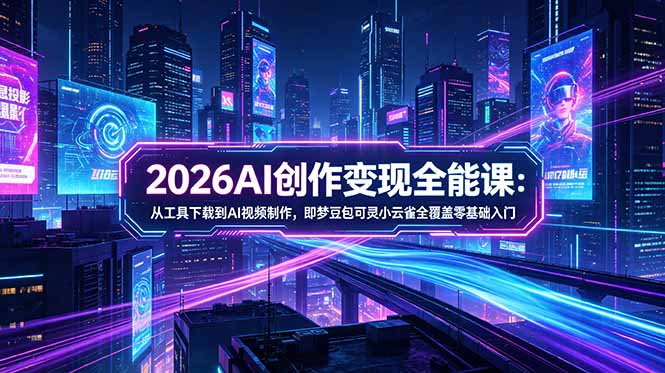 (18553期)2026AI创作变现全能课-更新5月:从工具下载到AI视频制作,即梦豆包可灵小云雀全覆盖零基础入门-我爱项目网