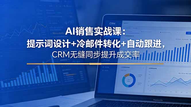 （18526期）AI销售实战课：提示词设计+冷邮件转化+自动跟进，CRM无缝同步提升成交率-我爱项目网