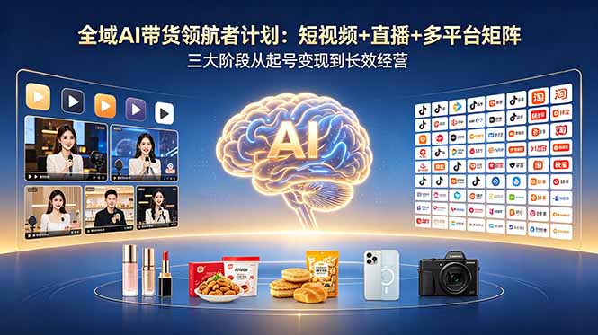 (18593期)全域AI带货领航者计划:短视频+直播+多平台矩阵,三大阶段从起号变现到长效经营-我爱项目网