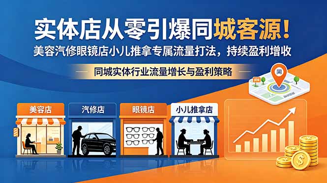 （18592期）实体店从零引爆同城客源！美容汽修眼镜店小儿推拿专属流量打法，持续盈利增收-我爱项目网