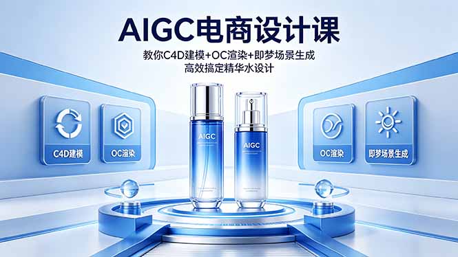 （18332期）AIGC 电商设计课 教你 C4D 建模 + OC 渲染 + 即梦场景生成 高效搞定精华水设计-我爱项目网