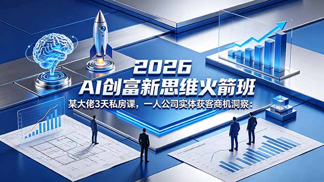 （18559期）2026 AI 创富新思维火箭班：某大佬3天私房课，一人公司实体获客商机洞察-我爱项目网