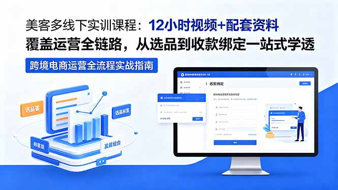 （18531期）美客多线下实训课程：12小时视频+配套资料覆盖运营全链路，从选品到收款绑定一站式学透-我爱项目网