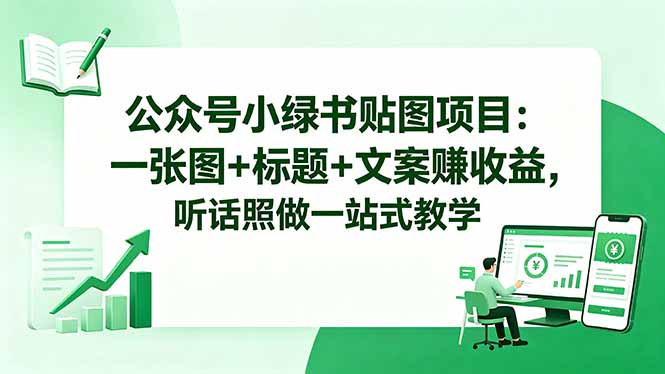 （18527期）公众号小绿书贴图项目：一张图+标题+文案赚收益，听话照做一站式教学-我爱项目网
