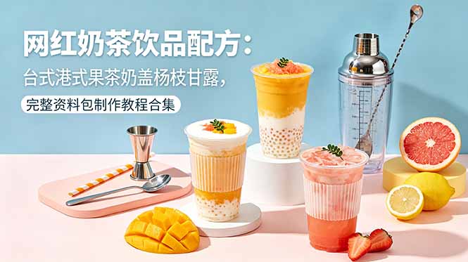 （18557期）网红奶茶饮品配方：台式港式果茶奶盖杨枝甘露，完整资料包制作教程合集-我爱项目网