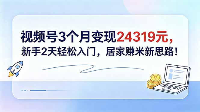 （18585期）视频号3个月变现24319元，新手2天轻松入门，居家赚米新思路！-我爱项目网