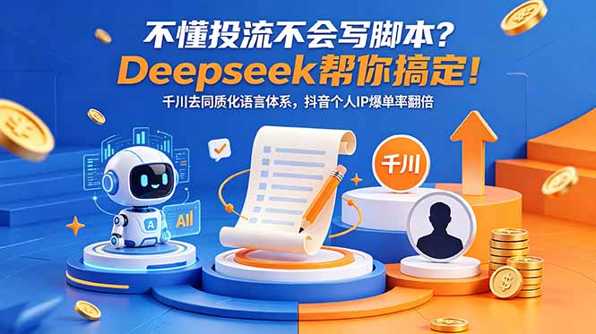 (18625期)不懂投流不会写脚本?Deepseek帮你搞定!千川去同质化语言体系,抖音个人IP爆单率翻倍-我爱项目网