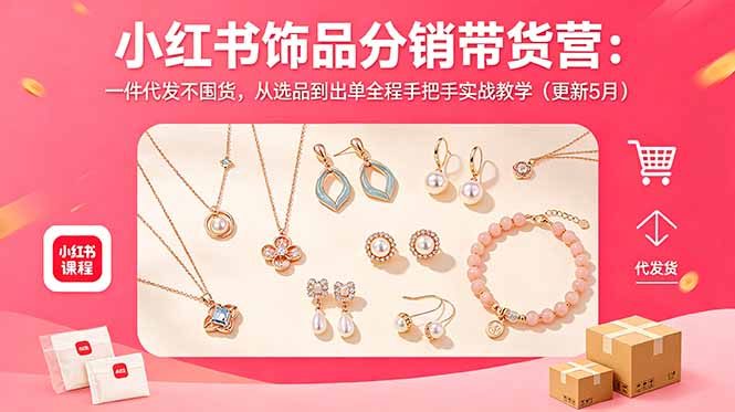 （18626期）小红书饰品分销带货营：一件代发不囤货，从选品到出单全程手把手实战教学（更新5月）-我爱项目网
