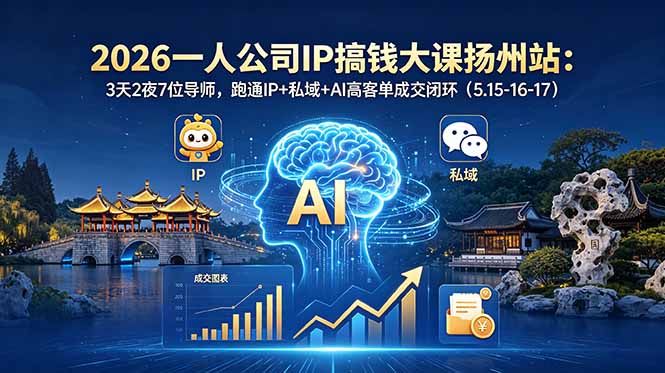 （18587期）2026一人公司IP搞钱大课扬州站：3天2夜7位导师，跑通IP+私域+AI高客单成交闭环（5.15-16-17）-我爱项目网