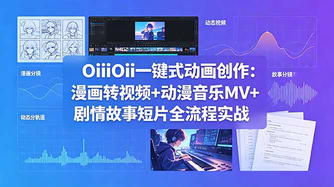 （18679期）OiiOii一键式动画创作：漫画转视频+动漫音乐MV+剧情故事短片全流程实战-我爱项目网