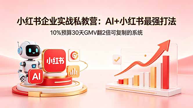 （18335期）小红书企业实战私教营：AI+小红书最强打法，10%预算30天GMV翻2倍可复制的系统-我爱项目网