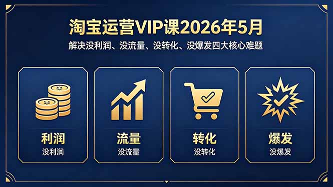 (18338期)淘宝运营VIP课2026年5月:解决没利润、没流量、没转化、没爆发四大核心难题-我爱项目网
