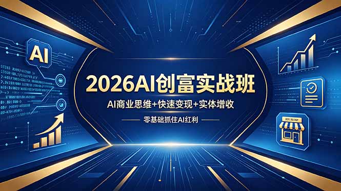（18318期）2026AI创富实战班，AI商业思维+快速变现+实体增收，零基础抓住AI红利-我爱项目网