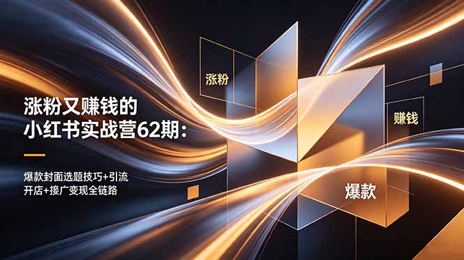 （18640期）涨粉又赚钱的小红书实战营62期：爆款封面选题技巧+引流开店+接广变现全链路-我爱项目网