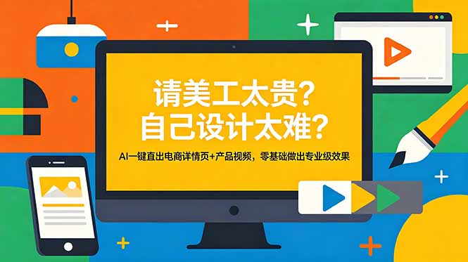 （18704期）请美工太贵？自己设计太难？AI一键直出电商详情页+产品视频，零基础做出专业级效果-我爱项目网