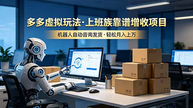（19052期）多多虚拟玩法，上班族靠谱增收项目，机器人完成咨询和发货，轻松月入上万-我爱项目网