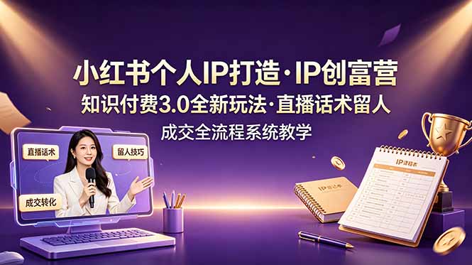 （19069期）小红书个人IP打造创富营，知识付费3.0全新玩法，直播话术留人成交全流程系统教学-我爱项目网