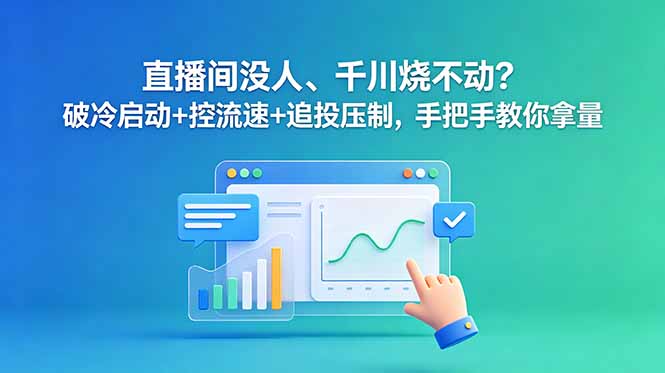 (18836期)直播间没人、千川烧不动?破冷启动+控流速+追投压制,手把手教你拿量-我爱项目网