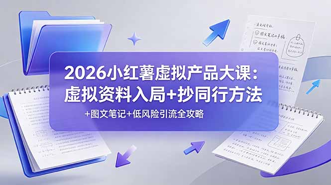 （19035期）2026小红薯虚拟产品大课：虚拟资料入局+抄同行方法+图文笔记+低风险引流全攻略-我爱项目网