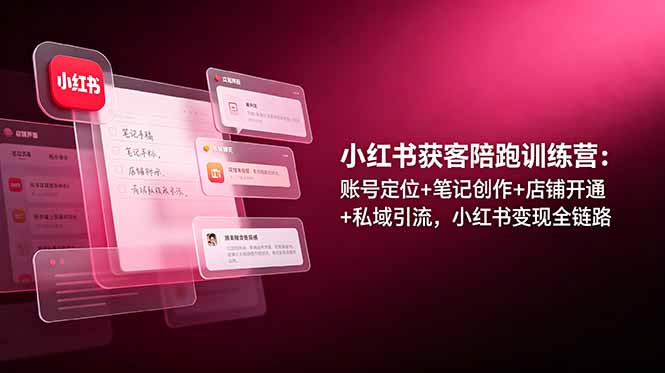 （19036期）小红书获客陪跑训练营：账号定位+笔记创作+店铺开通+私域引流，小红书变现全链路-我爱项目网
