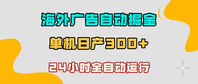 (18716期)海外广告自动掘金,单台电脑日产300+,小白可操作-我爱项目网