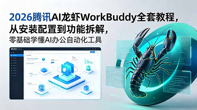 （18813期）2026腾讯AI龙虾WorkBuddy全套教程，从安装配置到功能拆解，零基础学懂AI办公自动化工具-我爱项目网