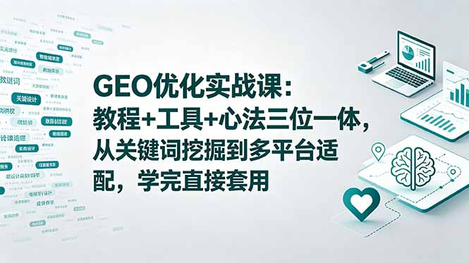 （18717期）GEO优化实战课：教程+工具+心法三位一体，从关键词挖掘到多平台适配，学完直接套用-我爱项目网