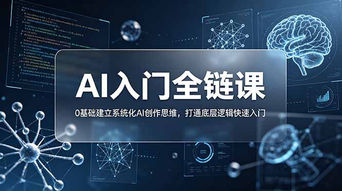 (18996期)不止提示词:AI入门全链课,0基础建立系统化AI创作思维,打通底层逻辑快速入门-我爱项目网