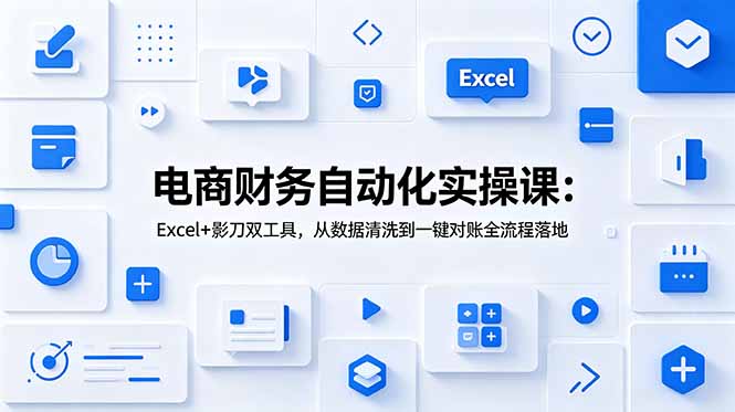 （19010期）电商财务自动化实操课：Excel+影刀双工具，从数据清洗到一键对账全流程落地-我爱项目网