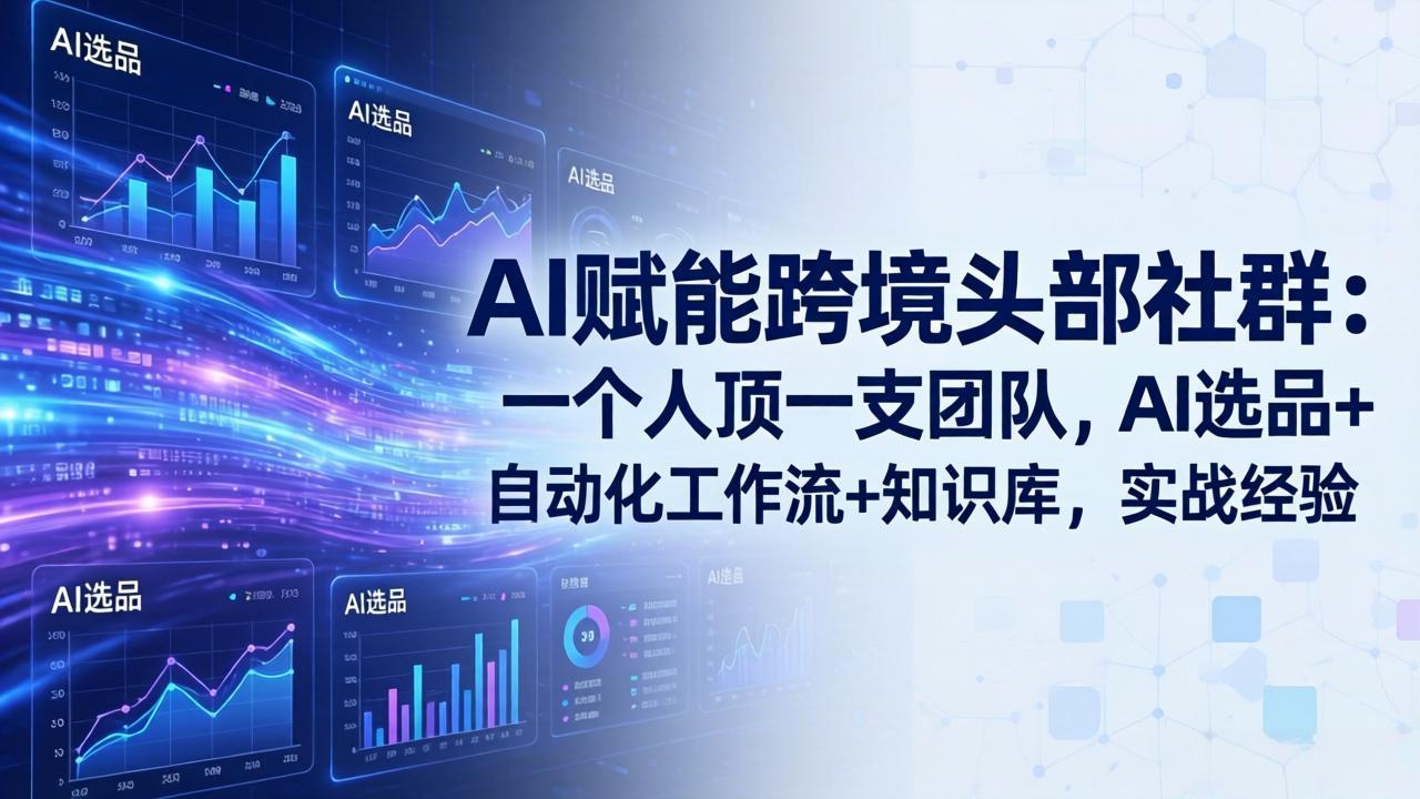 (19110期)AI赋能跨境头部社群-更新6月:一个人顶一支团队,AI选品+自动化工作流+知识库,实战经验-我爱项目网