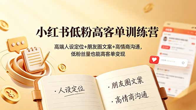 （19105期）小红书低粉高客单训练营：高端人设定位+朋友圈文案+高情商沟通，低粉丝量也能高客单变现-我爱项目网