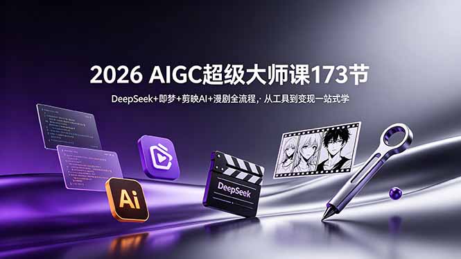 （18975期）2026 AIGC超级大师课173节：DeepSeek+即梦+剪映AI+漫剧全流程，从工具到变现一站式学-我爱项目网