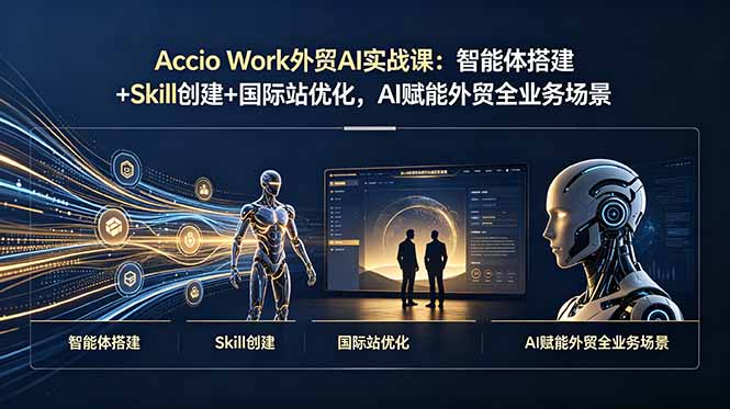 （19086期）Accio Work外贸AI实战课：智能体搭建+Skill创建+国际站优化，AI赋能外贸全业务场景-我爱项目网
