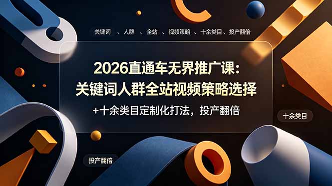 （19100期）2026直通车无界推广课：关键词人群全站视频策略选择+十余类目定制化打法，投产翻倍-我爱项目网