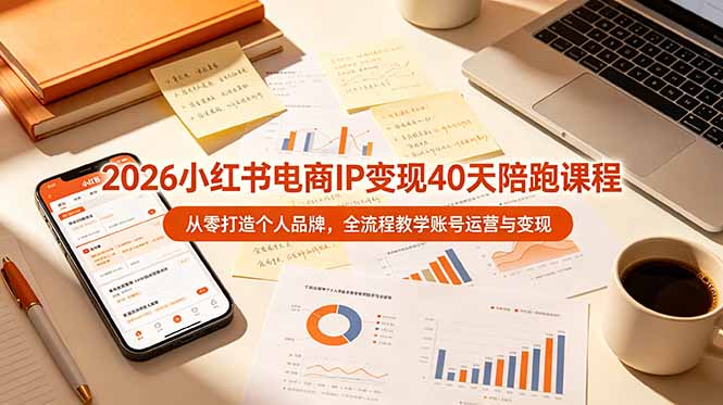 （19103期）2026小红书电商IP变现40天陪跑课程-11期，从零打造个人品牌，全流程教学账号运营与变现-我爱项目网