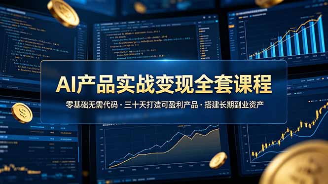 (19074期)AI产品实战变现全套课程,零基础无需代码,三十天打造可盈利产品搭建长期副业资产-我爱项目网