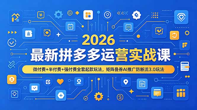 （19101期）2026最新拼多多运营实战课，微付费+半付费+强付费全套起款玩法，矩阵叠券AI推广防断流3.0玩法-我爱项目网