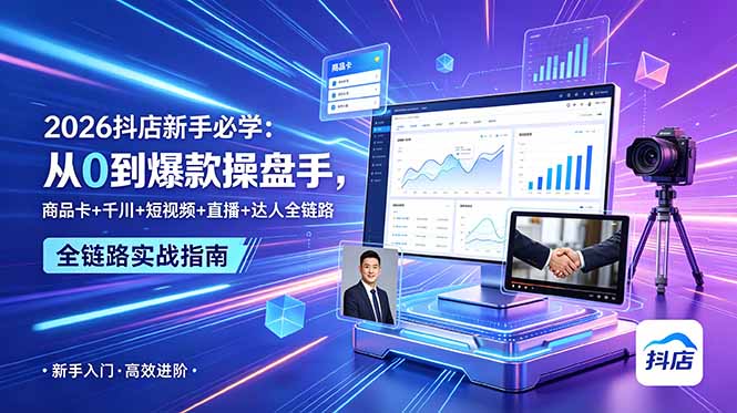 （18944期） 2026抖店新手必学：从0到爆款操盘手，商品卡+千川+短视频+直播+达人全链路-我爱项目网